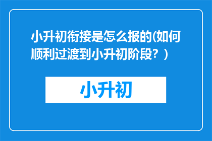 小升初衔接是怎么报的(如何顺利过渡到小升初阶段？)