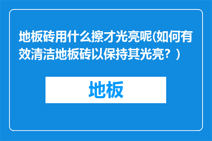 地板砖用什么擦才光亮呢(如何有效清洁地板砖以保持其光亮？)