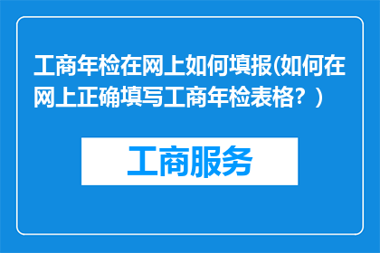 工商年检在网上如何填报(如何在网上正确填写工商年检表格？)