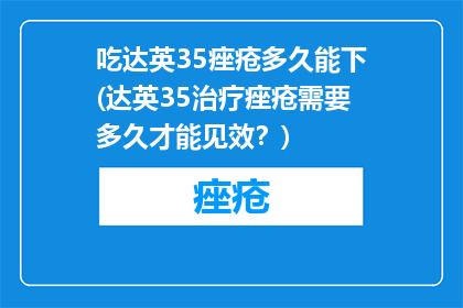 吃达英35痤疮多久能下(达英35治疗痤疮需要多久才能见效？)
