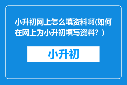 小升初网上怎么填资料啊(如何在网上为小升初填写资料？)