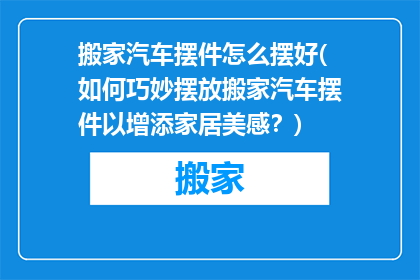 搬家汽车摆件怎么摆好(如何巧妙摆放搬家汽车摆件以增添家居美感？)