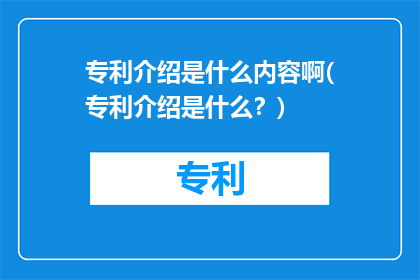专利介绍是什么内容啊(专利介绍是什么？)