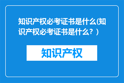 知识产权必考证书是什么(知识产权必考证书是什么？)