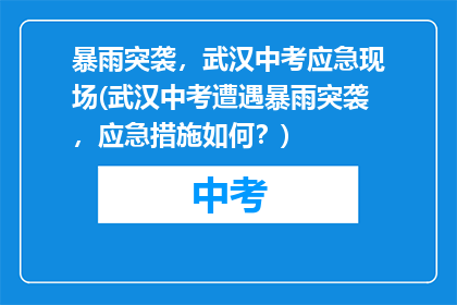 暴雨突袭，武汉中考应急现场(武汉中考遭遇暴雨突袭，应急措施如何？)