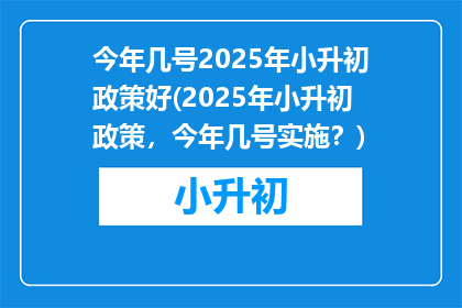 今年几号2025年小升初政策好(2025年小升初政策，今年几号实施？)