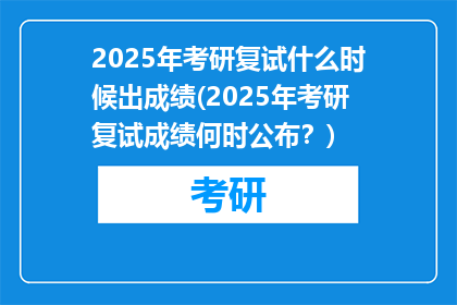 2025年考研复试什么时候出成绩(2025年考研复试成绩何时公布？)