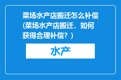 菜场水产店搬迁怎么补偿(菜场水产店搬迁，如何获得合理补偿？)