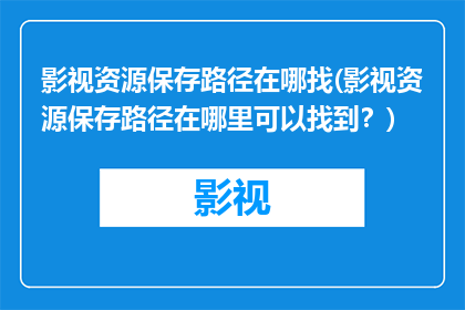 影视资源保存路径在哪找(影视资源保存路径在哪里可以找到？)