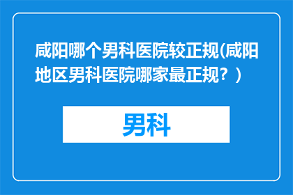 咸阳哪个男科医院较正规(咸阳地区男科医院哪家最正规？)