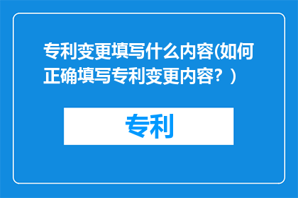 专利变更填写什么内容(如何正确填写专利变更内容？)