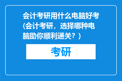 会计考研用什么电脑好考(会计考研，选择哪种电脑助你顺利通关？)