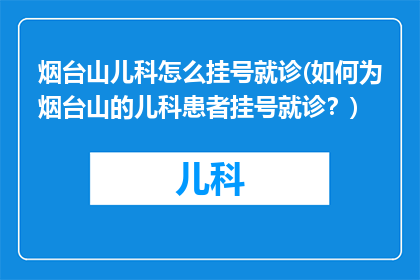 烟台山儿科怎么挂号就诊(如何为烟台山的儿科患者挂号就诊？)