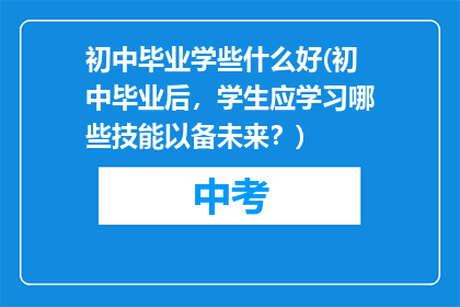 初中毕业学些什么好(初中毕业后，学生应学习哪些技能以备未来？)