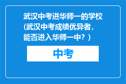 武汉中考进华师一的学校(武汉中考成绩优异者，能否进入华师一中？)