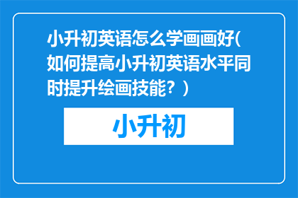 小升初英语怎么学画画好(如何提高小升初英语水平同时提升绘画技能？)