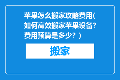 苹果怎么搬家攻略费用(如何高效搬家苹果设备？费用预算是多少？)