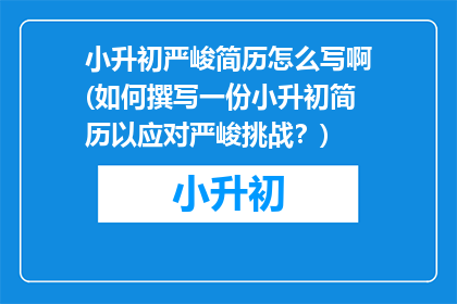小升初严峻简历怎么写啊(如何撰写一份小升初简历以应对严峻挑战？)