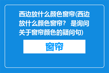西边放什么颜色窗帘(西边放什么颜色窗帘？ 是询问关于窗帘颜色的疑问句)