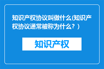 知识产权协议叫做什么(知识产权协议通常被称为什么？)