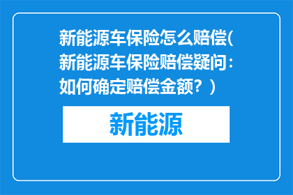 新能源车保险怎么赔偿(新能源车保险赔偿疑问：如何确定赔偿金额？)
