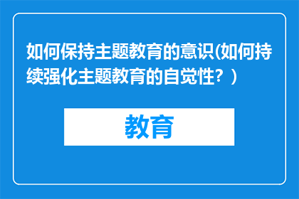 如何保持主题教育的意识(如何持续强化主题教育的自觉性？)