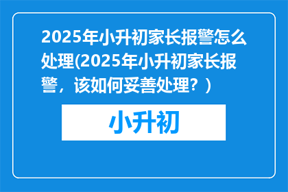 2025年小升初家长报警怎么处理(2025年小升初家长报警，该如何妥善处理？)