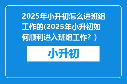 2025年小升初怎么进班组工作的(2025年小升初如何顺利进入班组工作？)