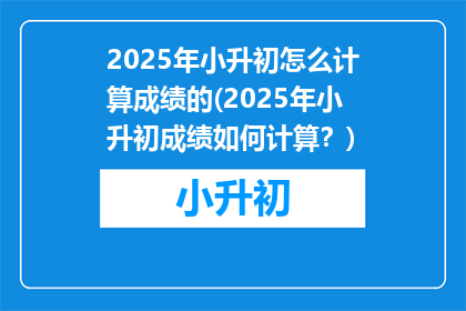 2025年小升初怎么计算成绩的(2025年小升初成绩如何计算？)