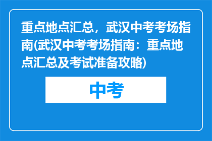重点地点汇总，武汉中考考场指南(武汉中考考场指南：重点地点汇总及考试准备攻略)