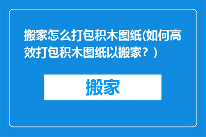 搬家怎么打包积木图纸(如何高效打包积木图纸以搬家？)