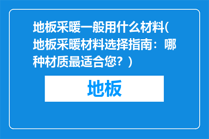 地板采暖一般用什么材料(地板采暖材料选择指南：哪种材质最适合您？)
