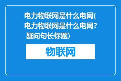 电力物联网是什么电网(电力物联网是什么电网？ 疑问句长标题)