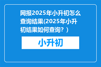 网报2025年小升初怎么查询结果(2025年小升初结果如何查询？)