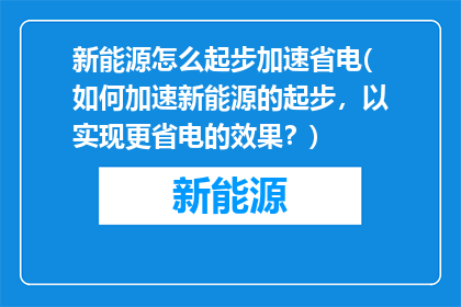 新能源怎么起步加速省电(如何加速新能源的起步，以实现更省电的效果？)