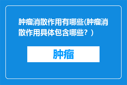 肿瘤消散作用有哪些(肿瘤消散作用具体包含哪些？)