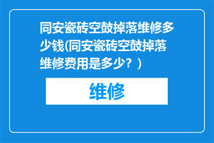 同安瓷砖空鼓掉落维修多少钱(同安瓷砖空鼓掉落维修费用是多少？)