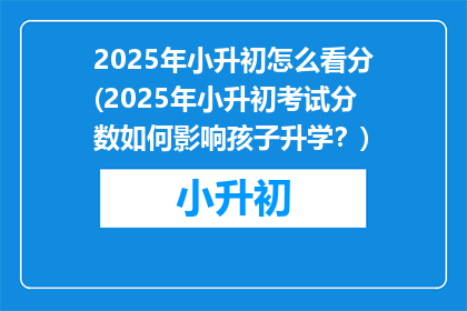 2025年小升初怎么看分(2025年小升初考试分数如何影响孩子升学？)