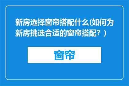 新房选择窗帘搭配什么(如何为新房挑选合适的窗帘搭配？)