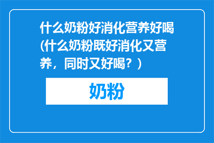 什么奶粉好消化营养好喝(什么奶粉既好消化又营养，同时又好喝？)
