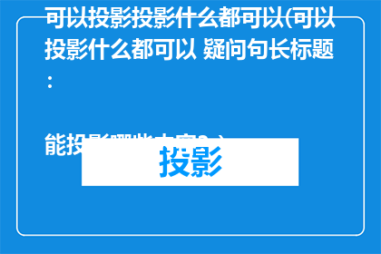可以投影投影什么都可以(可以投影什么都可以 疑问句长标题：

能投影哪些内容？)