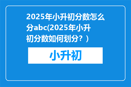 2025年小升初分数怎么分abc(2025年小升初分数如何划分？)