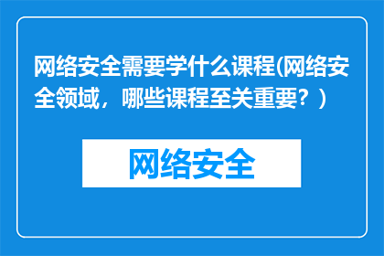 网络安全需要学什么课程(网络安全领域，哪些课程至关重要？)