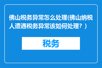 佛山税务异常怎么处理(佛山纳税人遭遇税务异常该如何处理？)