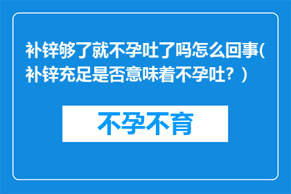 补锌够了就不孕吐了吗怎么回事(补锌充足是否意味着不孕吐？)