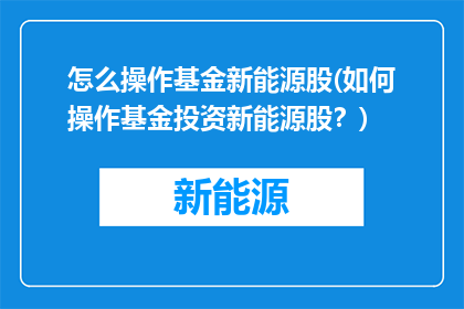 怎么操作基金新能源股(如何操作基金投资新能源股？)