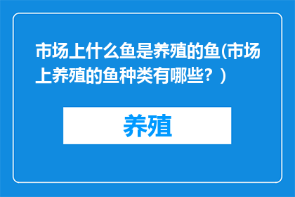 市场上什么鱼是养殖的鱼(市场上养殖的鱼种类有哪些？)
