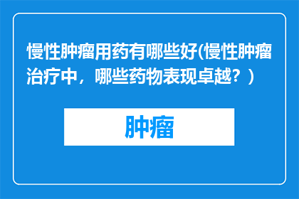慢性肿瘤用药有哪些好(慢性肿瘤治疗中，哪些药物表现卓越？)