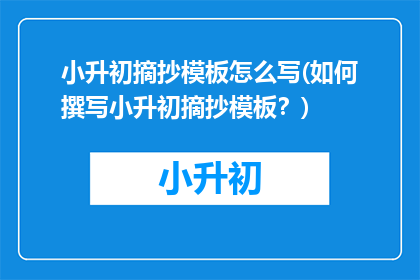 小升初摘抄模板怎么写(如何撰写小升初摘抄模板？)