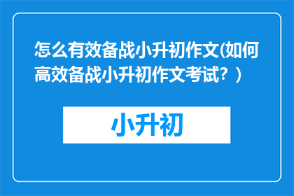 怎么有效备战小升初作文(如何高效备战小升初作文考试？)